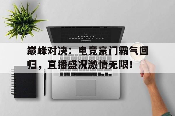 巅峰对决：电竞豪门霸气回归，直播盛况激情无限！