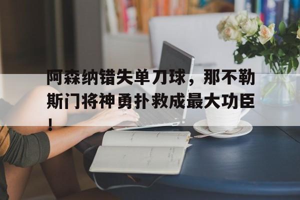 阿森纳错失单刀球，那不勒斯门将神勇扑救成最大功臣！